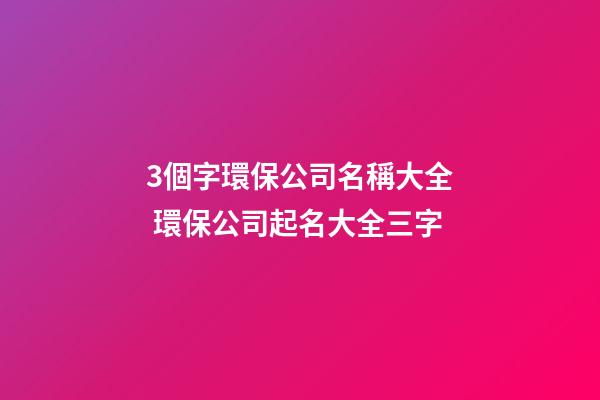 3個字環保公司名稱大全 環保公司起名大全三字-第1張-公司起名-玄機派